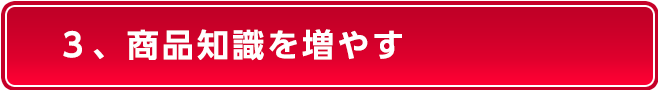 ３、商品知識を増やす