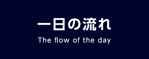 一日の流れ The flow of the day